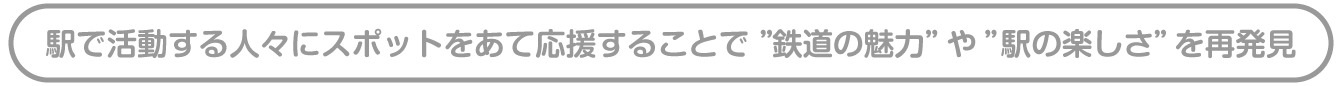 駅で活動する人々にスポットをあて応援することで“さらなる鉄道の魅力”や“駅の楽しさ”を再発見
